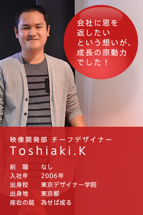 映像開発部 チーフデザイナー Toshiaki.K